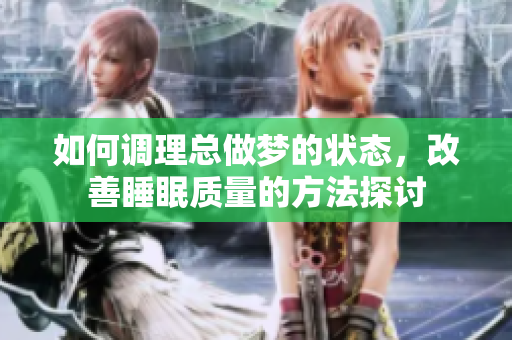 如何调理总做梦的状态，改善睡眠质量的方法探讨