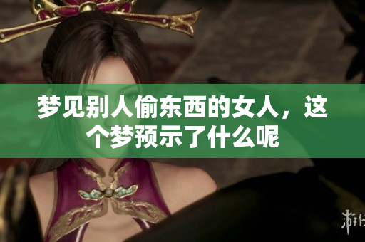 梦见别人偷东西的女人，这个梦预示了什么呢