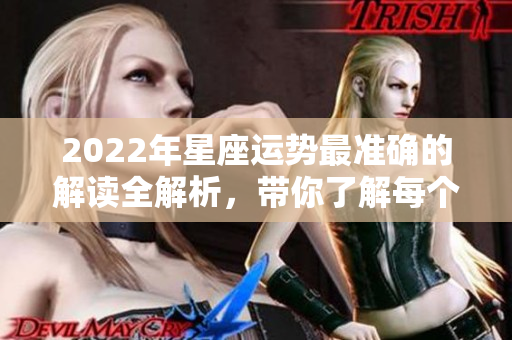 2022年星座运势最准确的解读全解析，带你了解每个星座的未来运势