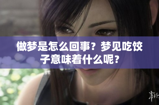 做梦是怎么回事？梦见吃饺子意味着什么呢？