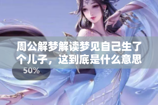 周公解梦解读梦见自己生了个儿子，这到底是什么意思呢
