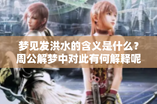 梦见发洪水的含义是什么？周公解梦中对此有何解释呢？