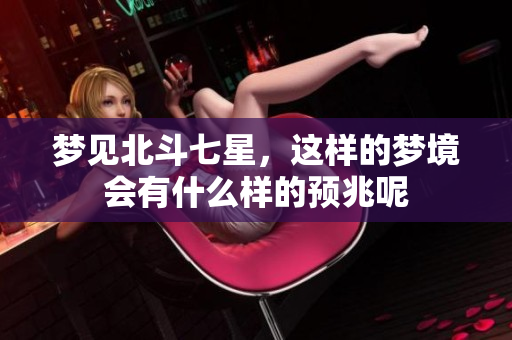梦见北斗七星，这样的梦境会有什么样的预兆呢