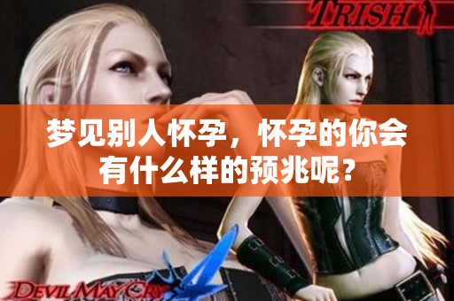梦见别人怀孕，怀孕的你会有什么样的预兆呢？