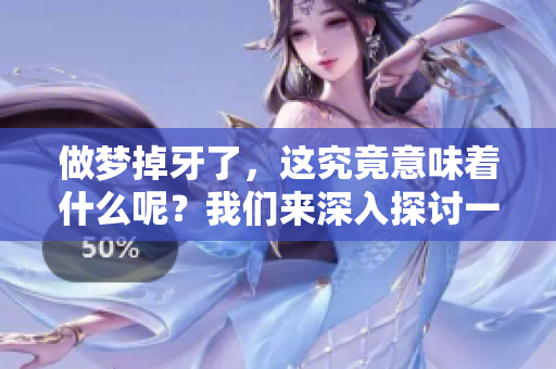 做梦掉牙了，这究竟意味着什么呢？我们来深入探讨一下。