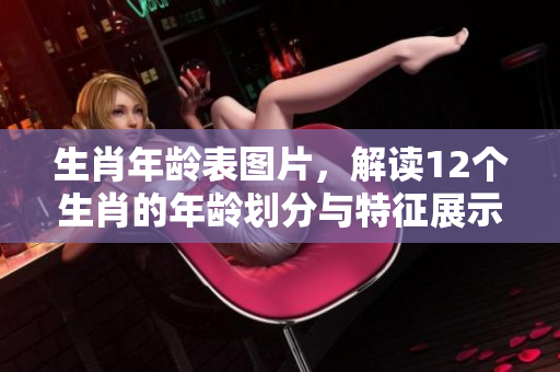 生肖年龄表图片，解读12个生肖的年龄划分与特征展示