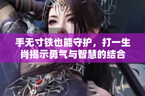手无寸铁也能守护，打一生肖揭示勇气与智慧的结合