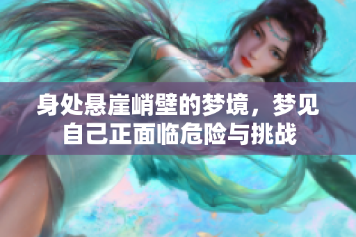 身处悬崖峭壁的梦境，梦见自己正面临危险与挑战