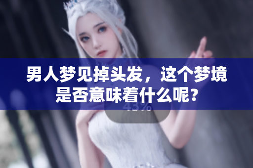 男人梦见掉头发，这个梦境是否意味着什么呢？