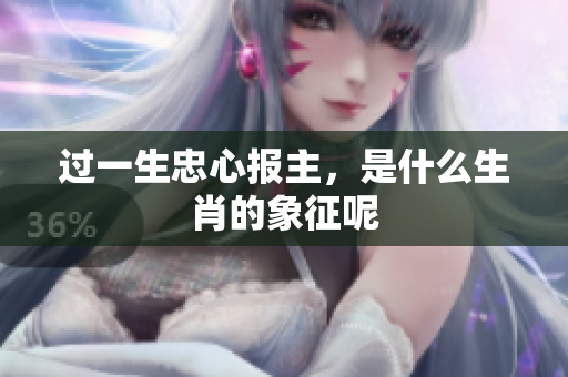 过一生忠心报主，是什么生肖的象征呢