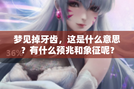梦见掉牙齿，这是什么意思？有什么预兆和象征呢？