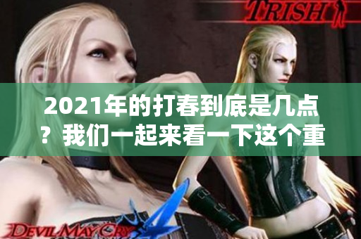 2021年的打春到底是几点？我们一起来看一下这个重要的节气时间。