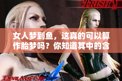 女人梦到鱼，这真的可以算作胎梦吗？你知道其中的含义吗？