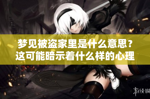 梦见被盗家里是什么意思？这可能暗示着什么样的心理状态呢