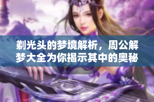 剃光头的梦境解析，周公解梦大全为你揭示其中的奥秘