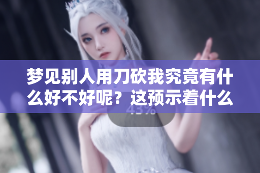 梦见别人用刀砍我究竟有什么好不好呢？这预示着什么呢？