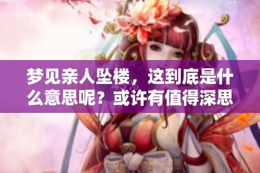 梦见亲人坠楼，这到底是什么意思呢？或许有值得深思的地方。