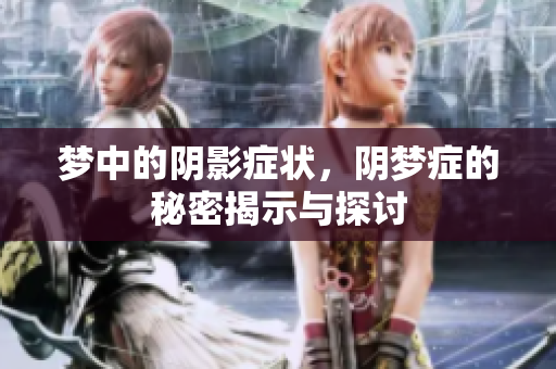 梦中的阴影症状，阴梦症的秘密揭示与探讨