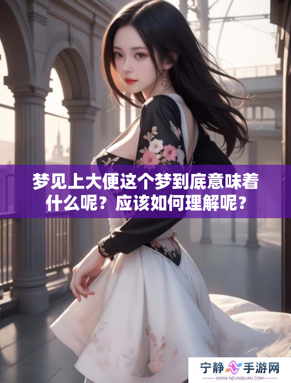 梦见上大便这个梦到底意味着什么呢？应该如何理解呢？