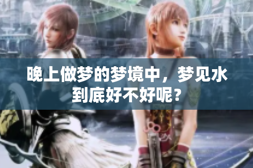 晚上做梦的梦境中，梦见水到底好不好呢？