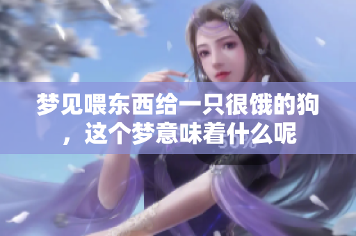 梦见喂东西给一只很饿的狗，这个梦意味着什么呢