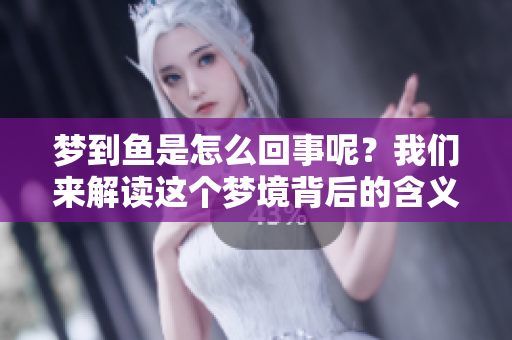 梦到鱼是怎么回事呢？我们来解读这个梦境背后的含义。