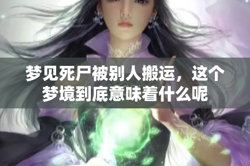 梦见死尸被别人搬运，这个梦境到底意味着什么呢