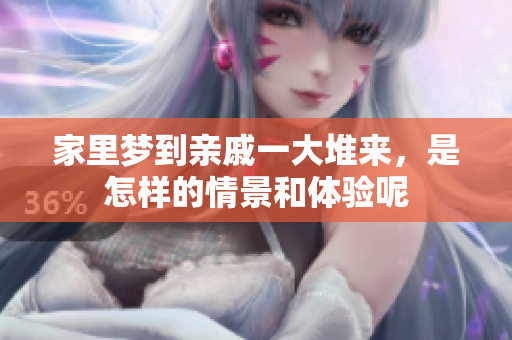 家里梦到亲戚一大堆来，是怎样的情景和体验呢