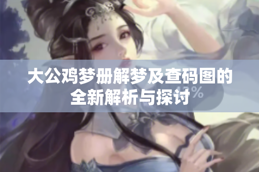 大公鸡梦册解梦及查码图的全新解析与探讨