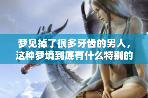 梦见掉了很多牙齿的男人，这种梦境到底有什么特别的含义呢