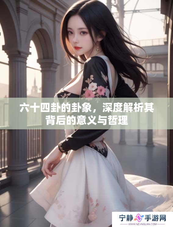 六十四卦的卦象，深度解析其背后的意义与哲理