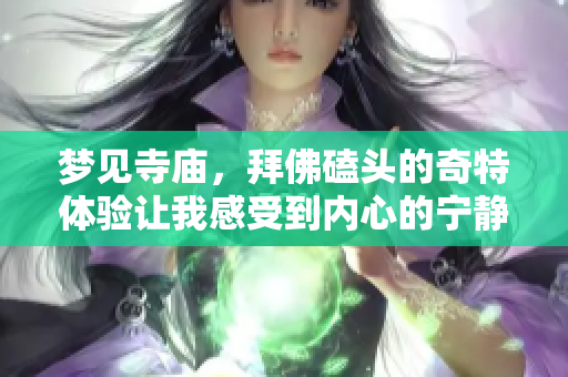梦见寺庙，拜佛磕头的奇特体验让我感受到内心的宁静与和谐