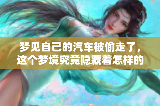 梦见自己的汽车被偷走了，这个梦境究竟隐藏着怎样的深意呢