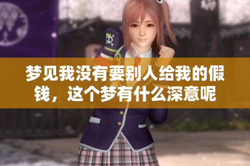 梦见我没有要别人给我的假钱，这个梦有什么深意呢