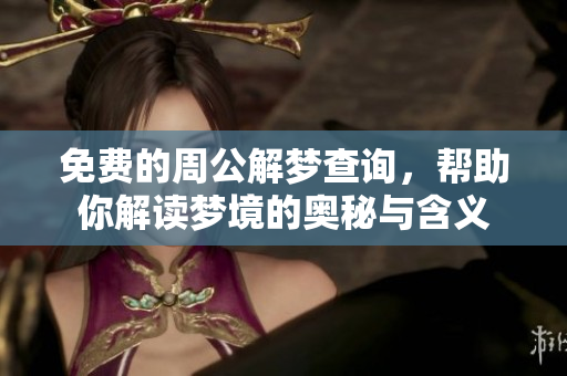 免费的周公解梦查询，帮助你解读梦境的奥秘与含义