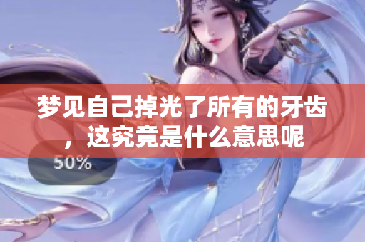 梦见自己掉光了所有的牙齿，这究竟是什么意思呢