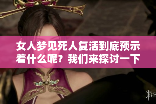 女人梦见死人复活到底预示着什么呢？我们来探讨一下这个现象。