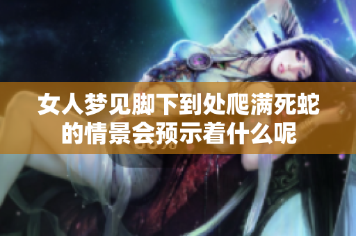 女人梦见脚下到处爬满死蛇的情景会预示着什么呢