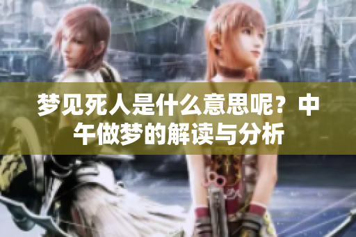 梦见死人是什么意思呢？中午做梦的解读与分析