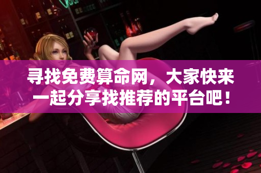寻找免费算命网，大家快来一起分享找推荐的平台吧！