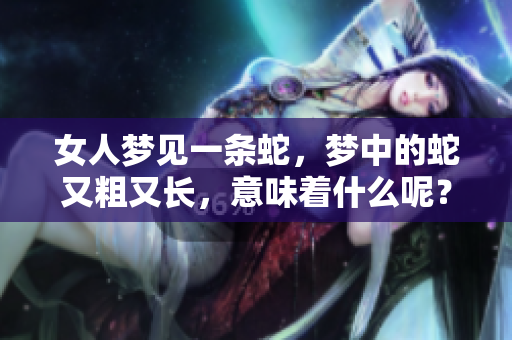 女人梦见一条蛇，梦中的蛇又粗又长，意味着什么呢？