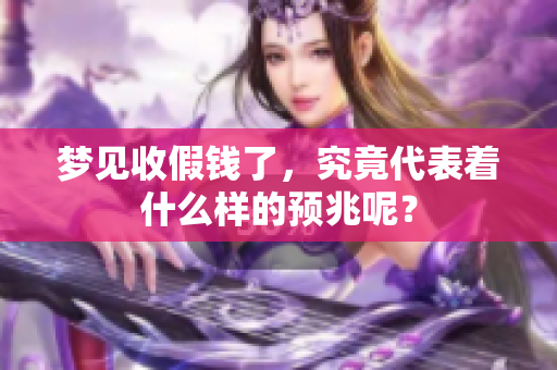 梦见收假钱了，究竟代表着什么样的预兆呢？