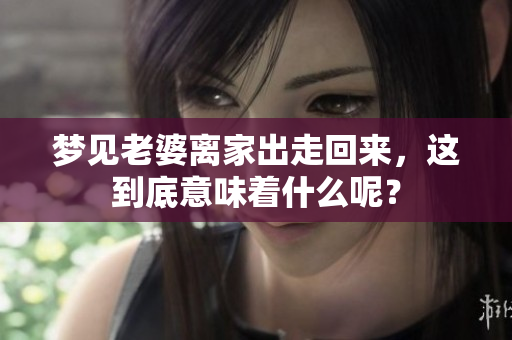 梦见老婆离家出走回来，这到底意味着什么呢？