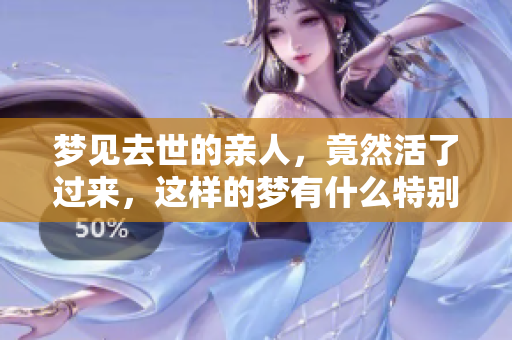 梦见去世的亲人，竟然活了过来，这样的梦有什么特别含义？
