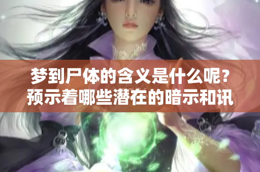 梦到尸体的含义是什么呢？预示着哪些潜在的暗示和讯息呢？