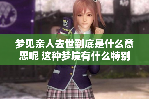 梦见亲人去世到底是什么意思呢 这种梦境有什么特别的含义吗