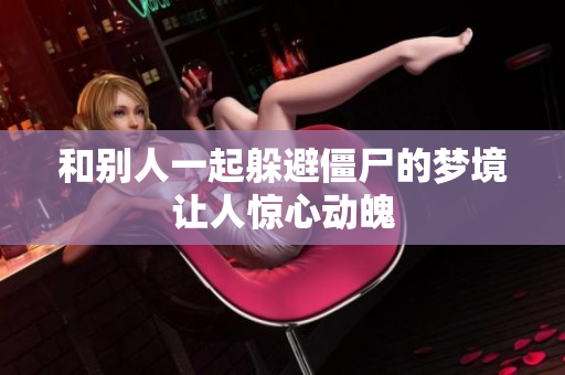 和别人一起躲避僵尸的梦境让人惊心动魄