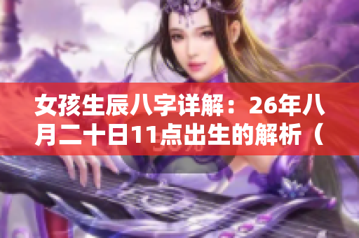女孩生辰八字详解：26年八月二十日11点出生的解析（免费版）