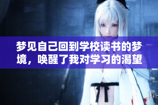 梦见自己回到学校读书的梦境，唤醒了我对学习的渴望与回忆