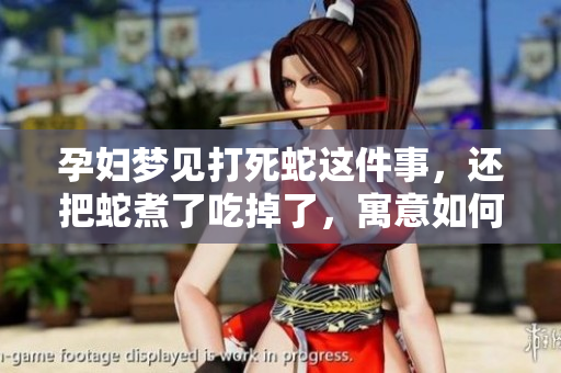 孕妇梦见打死蛇这件事，还把蛇煮了吃掉了，寓意如何呢